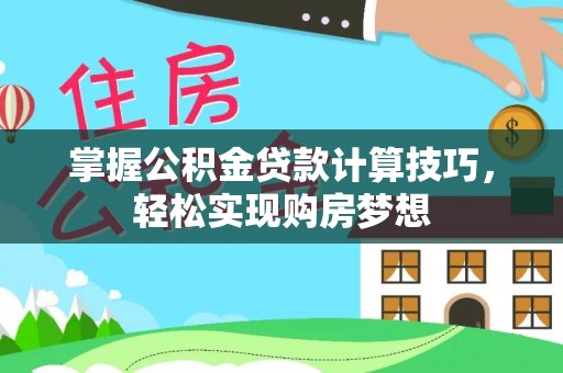 朔州掌握公积金贷款计算技巧，轻松实现购房梦想