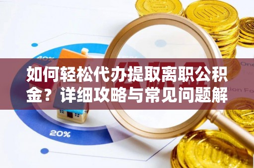 朔州如何轻松代办提取离职公积金？详细攻略与常见问题解析