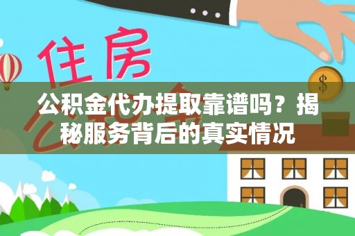 朔州公积金代办提取靠谱吗？揭秘服务背后的真实情况