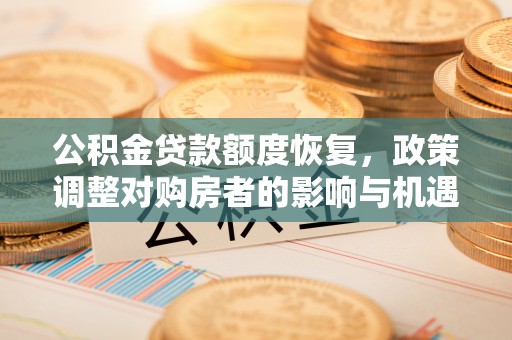 朔州公积金贷款额度恢复，政策调整对购房者的影响与机遇