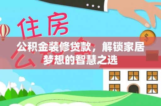 朔州公积金装修贷款，解锁家居梦想的智慧之选
