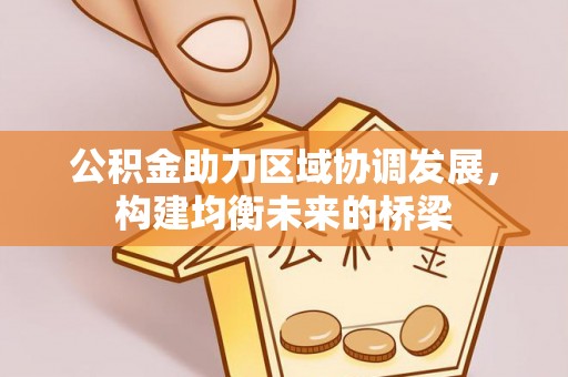 朔州公积金助力区域协调发展，构建均衡未来的桥梁
