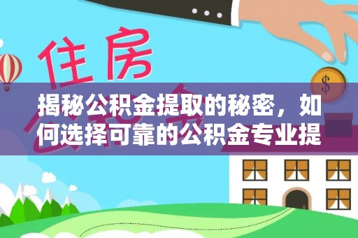 朔州揭秘公积金提取的秘密，如何选择可靠的公积金专业提取代办服务