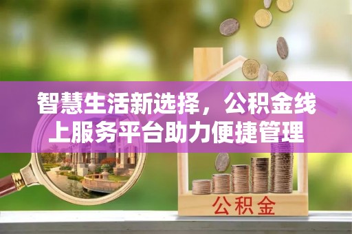 朔州智慧生活新选择，公积金线上服务平台助力便捷管理
