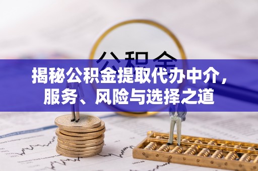 朔州揭秘公积金提取代办中介，服务、风险与选择之道