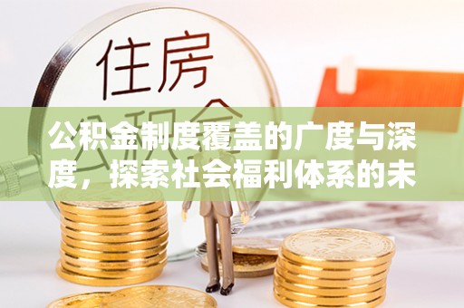 朔州公积金制度覆盖的广度与深度，探索社会福利体系的未来方向