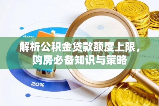 朔州解析公积金贷款额度上限，购房必备知识与策略