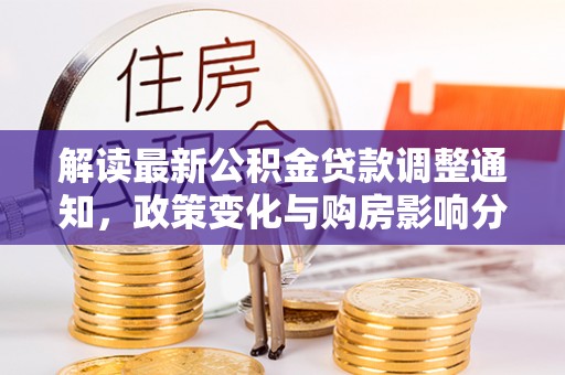 朔州解读最新公积金贷款调整通知，政策变化与购房影响分析