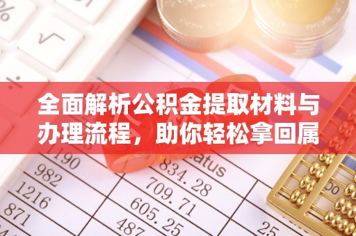 朔州全面解析公积金提取材料与办理流程，助你轻松拿回属于自己的钱