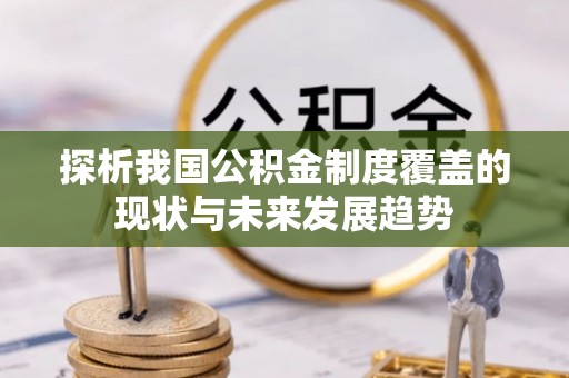 朔州探析我国公积金制度覆盖的现状与未来发展趋势