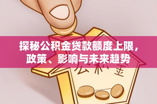 朔州探秘公积金贷款额度上限，政策、影响与未来趋势