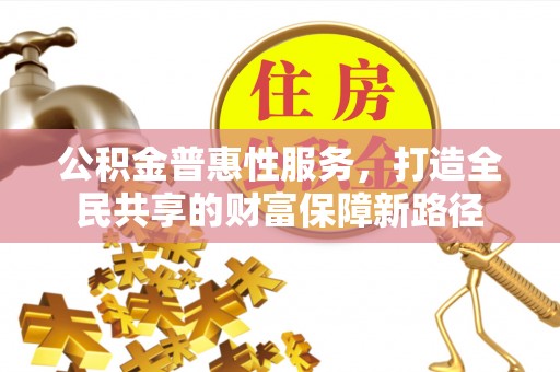 朔州公积金普惠性服务，打造全民共享的财富保障新路径