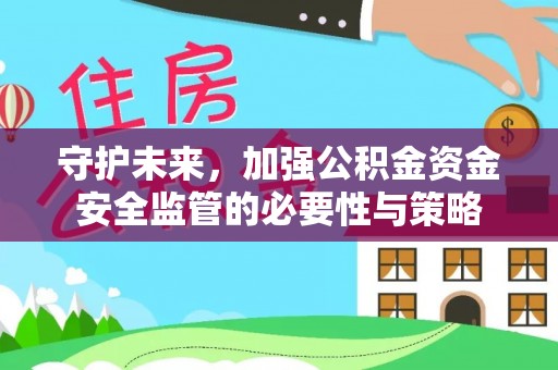 朔州守护未来，加强公积金资金安全监管的必要性与策略