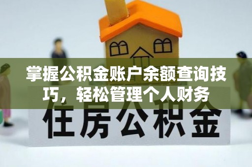 朔州掌握公积金账户余额查询技巧，轻松管理个人财务