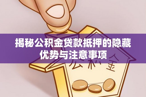 朔州揭秘公积金贷款抵押的隐藏优势与注意事项