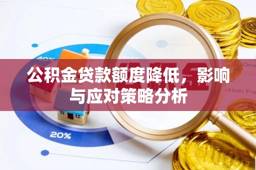 朔州公积金贷款额度降低，影响与应对策略分析