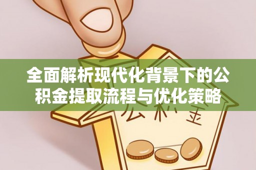 朔州全面解析现代化背景下的公积金提取流程与优化策略