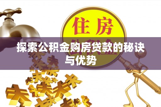 朔州探索公积金购房贷款的秘诀与优势