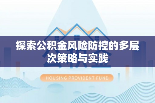 朔州探索公积金风险防控的多层次策略与实践