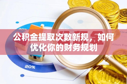 朔州公积金提取次数新规，如何优化你的财务规划