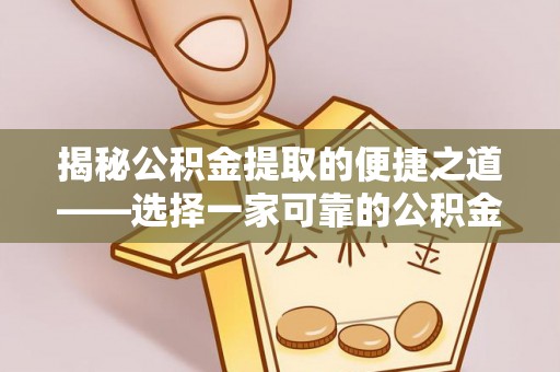 朔州揭秘公积金提取的便捷之道——选择一家可靠的公积金提取代办公司