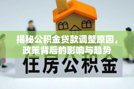 朔州揭秘公积金贷款调整原因，政策背后的影响与趋势