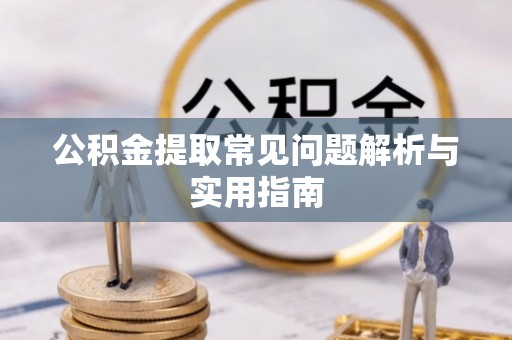 朔州公积金提取常见问题解析与实用指南