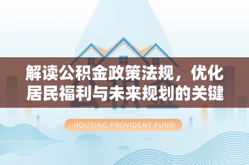 朔州解读公积金政策法规，优化居民福利与未来规划的关键