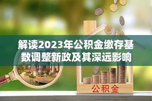 朔州解读2023年公积金缴存基数调整新政及其深远影响