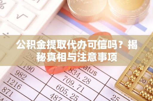 朔州公积金提取代办可信吗？揭秘真相与注意事项