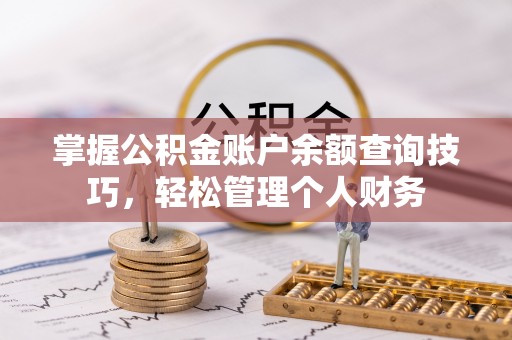 朔州掌握公积金账户余额查询技巧，轻松管理个人财务