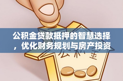 朔州公积金贷款抵押的智慧选择，优化财务规划与房产投资