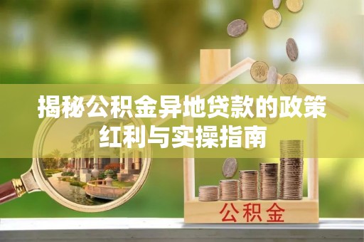朔州揭秘公积金异地贷款的政策红利与实操指南