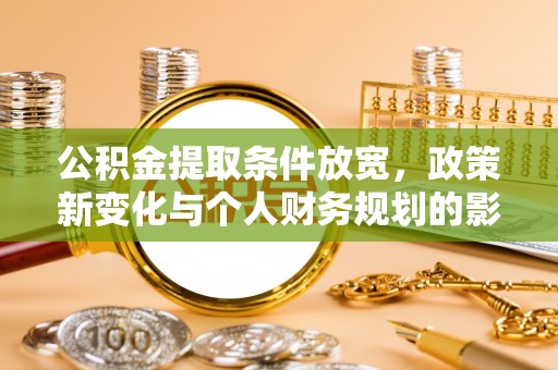 朔州公积金提取条件放宽，政策新变化与个人财务规划的影响