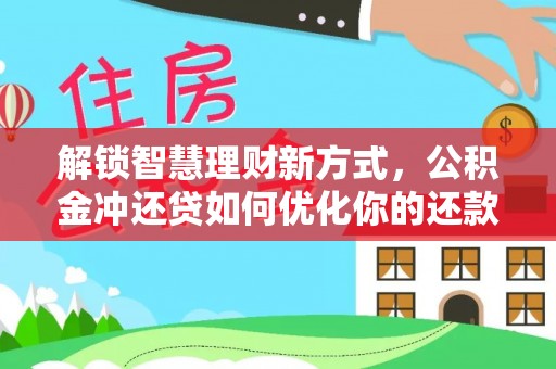 朔州解锁智慧理财新方式，公积金冲还贷如何优化你的还款计划