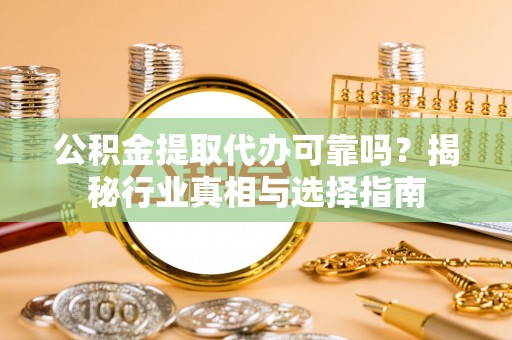 朔州公积金提取代办可靠吗？揭秘行业真相与选择指南