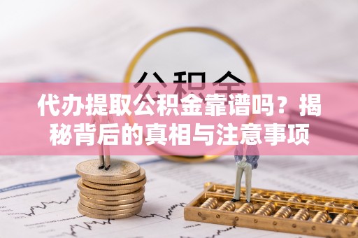 朔州代办提取公积金靠谱吗？揭秘背后的真相与注意事项