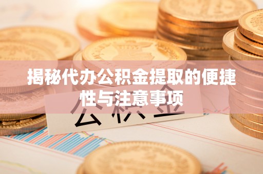 朔州揭秘代办公积金提取的便捷性与注意事项