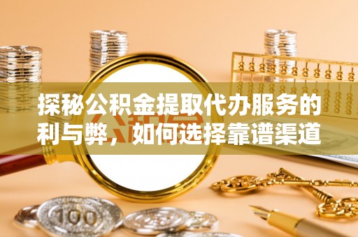 朔州探秘公积金提取代办服务的利与弊，如何选择靠谱渠道？
