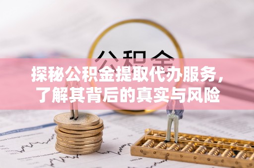 朔州探秘公积金提取代办服务，了解其背后的真实与风险