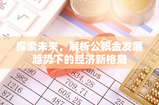 朔州探索未来，解析公积金发展趋势下的经济新格局