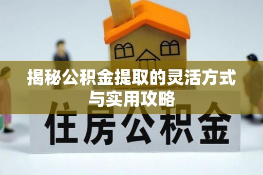朔州揭秘公积金提取的灵活方式与实用攻略