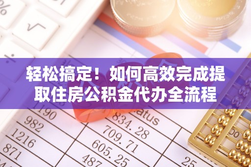 朔州轻松搞定！如何高效完成提取住房公积金代办全流程