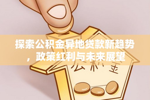 朔州探索公积金异地贷款新趋势，政策红利与未来展望