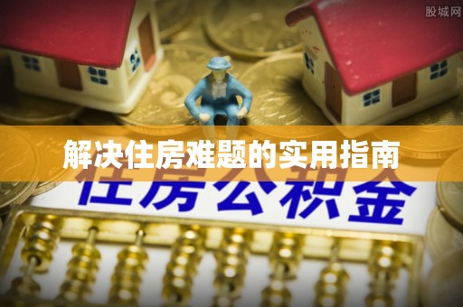 朔州解决住房难题的实用指南