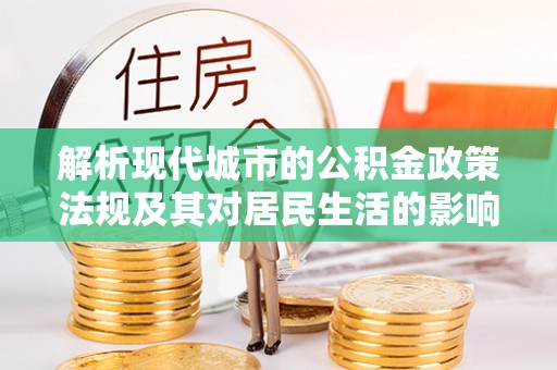 朔州解析现代城市的公积金政策法规及其对居民生活的影响