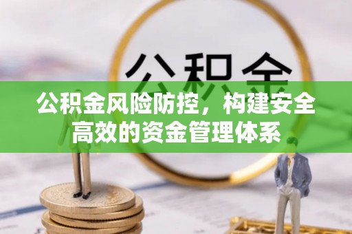 朔州公积金风险防控，构建安全高效的资金管理体系