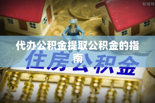 朔州代办公积金提取公积金的指南