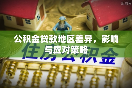 朔州公积金贷款地区差异，影响与应对策略