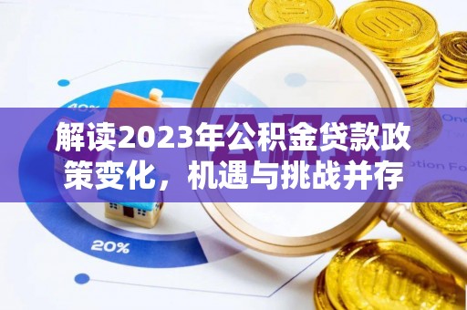 朔州解读2023年公积金贷款政策变化，机遇与挑战并存